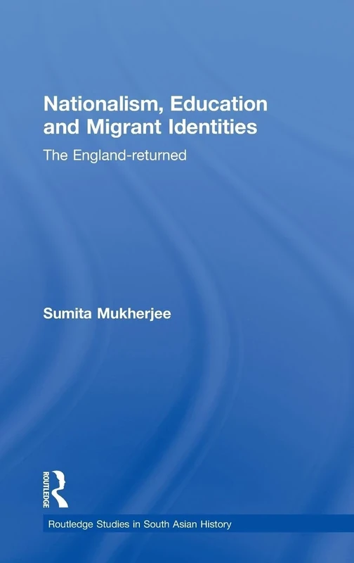 Nationalism, Education and Migrant Identities: The England-returned: 04 (Routledge Studies in South Asian History)