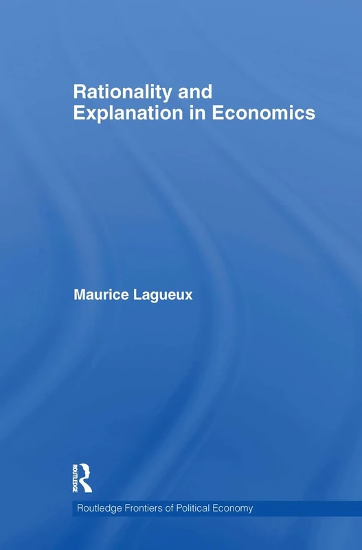 Rationality and Explanation in Economics (Routledge Frontiers of Political Economy)
