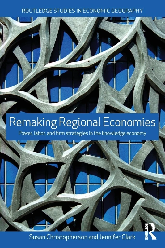 Remaking Regional Economies: Power, Labor and Firm Strategies (Routledge Studies in Economic Geography)