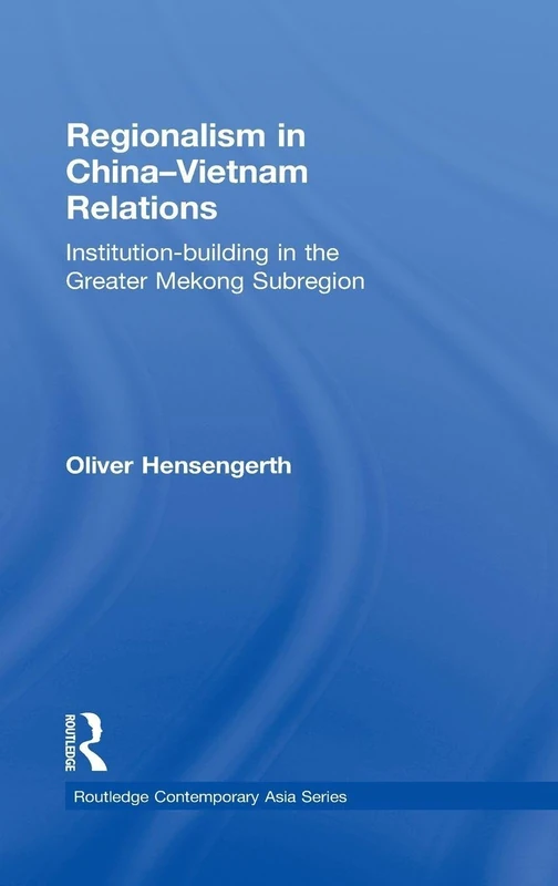 Regionalism in China-Vietnam Relations: Institution-Building in the Greater Mekong Subregion: 19 (Routledge Contemporary Asia Series)