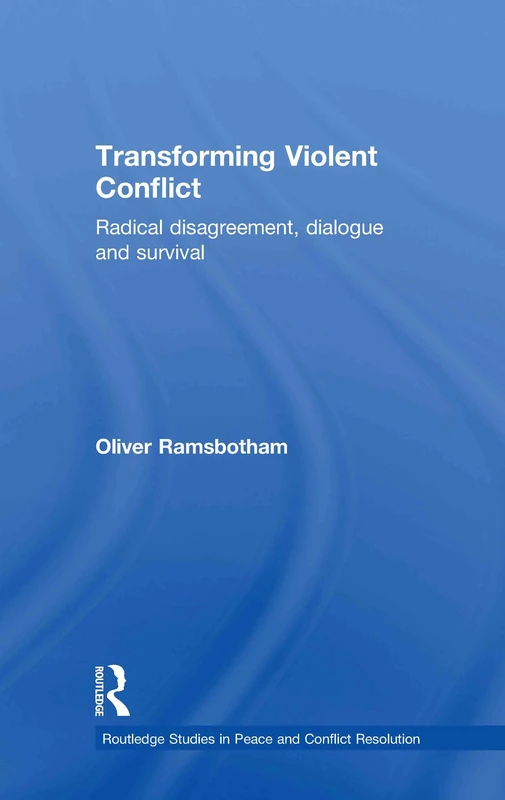 Transforming Violent Conflict: Radical Disagreement, Dialogue and Survival (Routledge Studies in Peace and Conflict Resolution)