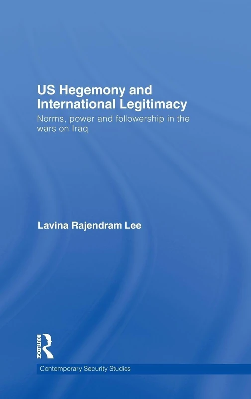US Hegemony and International Legitimacy: Norms, Power and Followership in the Wars on Iraq (Contemporary Security Studies)