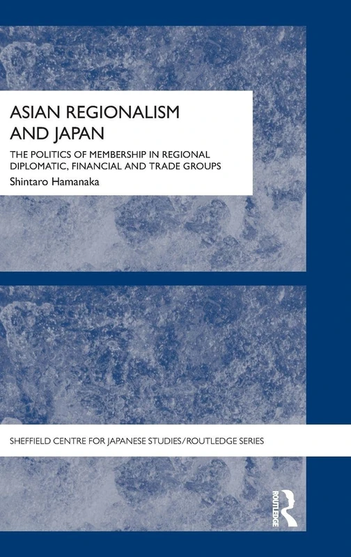 Asian Regionalism and Japan: The Politics of Membership in Regional Diplomatic, Financial and Trade Groups (The University of Sheffield/Routledge Japanese Studies Series)