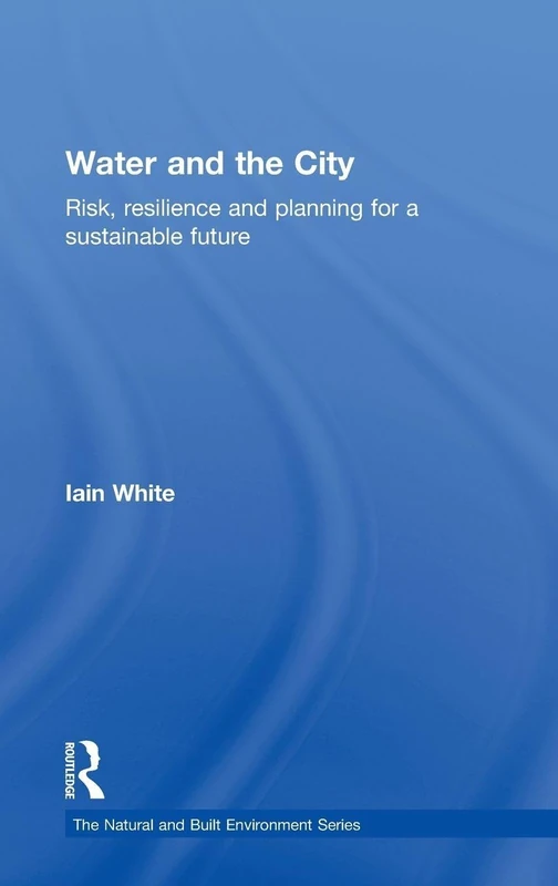 Water and the City: Risk, Resilience and Planning for a Sustainable Future (Natural and Built Environment Series)