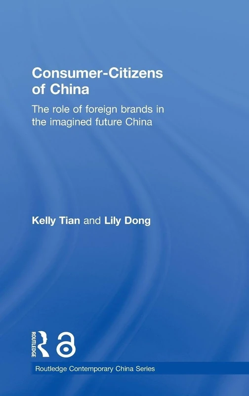 Consumer-Citizens of China: The Role of Foreign Brands in the Imagined Future China: 60 (Routledge Contemporary China Series)