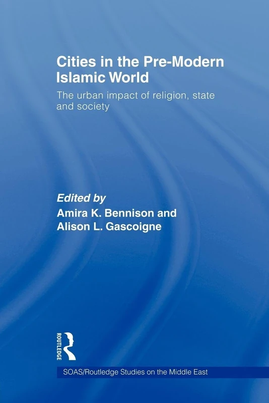 Cities in The pre-Modern Islamic World: the urban impact of religion, state and society