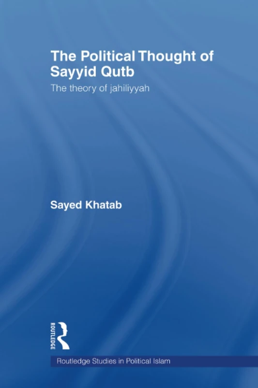 The Political Thought of Sayyid Qutb: The Theory of Jahiliyyah (Routledge Studies in Political Islam)