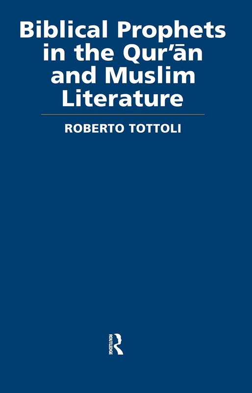 Biblical Prophets in the Qur'an and Muslim Literature (Routledge Studies in the Qur'an)