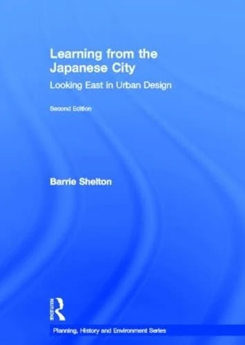 Learning from the Japanese City: Looking East in Urban Design (Planning, History and Environment Series)