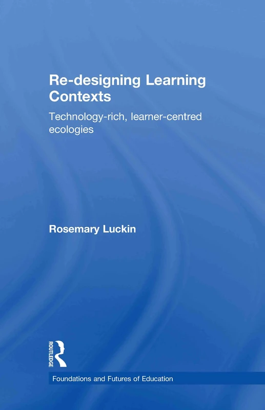 Re-Designing Learning Contexts: Technology-Rich, Learner-Centred Ecologies (Foundations and Futures of Education)