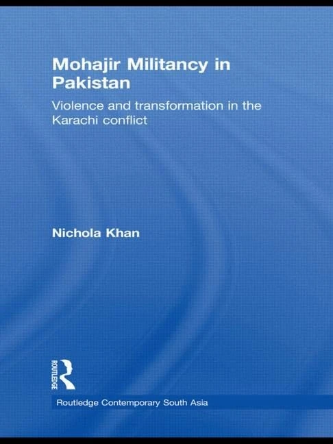Mohajir Militancy in Pakistan: Violence and Transformation in the Karachi Conflict (Routledge Contemporary South Asia Series)