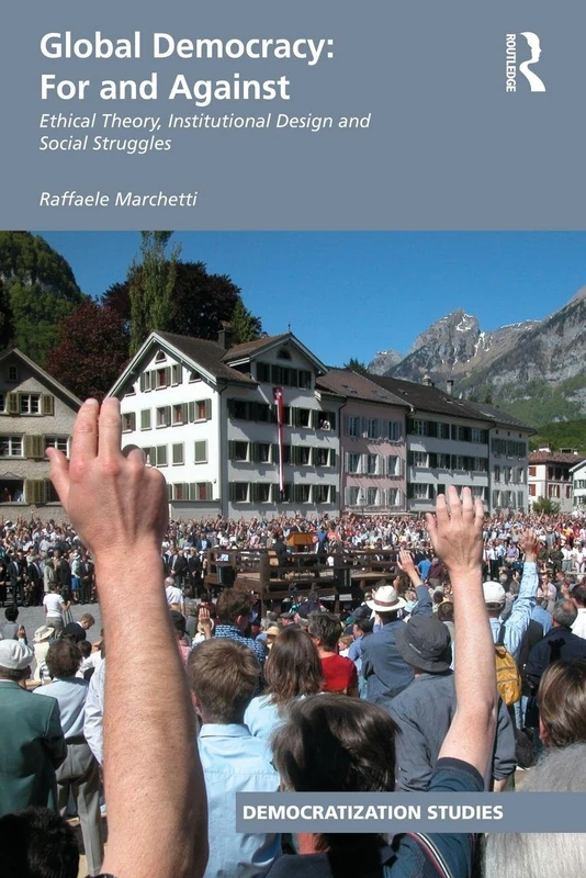 Global Democracy: For and Against: Ethical Theory, Institutional Design and Social Struggles (Democratization and Autocratization Studies)