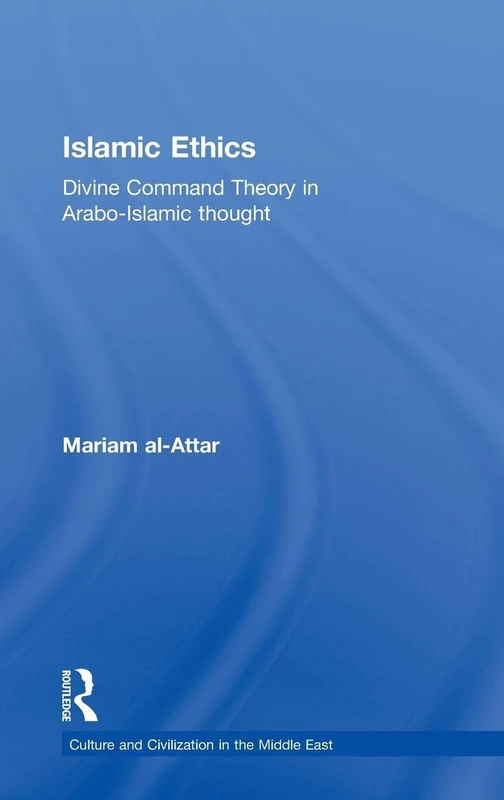 Islamic Ethics: Divine Command Theory in Arabo-Islamic Thought: 22 (Culture and Civilization in the Middle East)