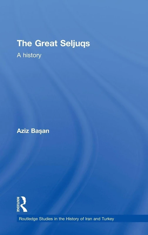 The Great Seljuqs: A History (Routledge Studies in the History of Iran and Turkey)