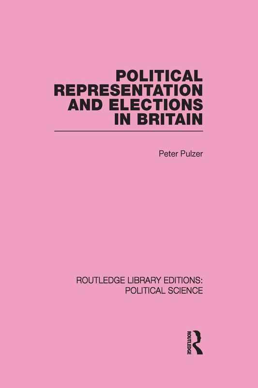 Political Representation and Elections in Britain (Routledge Library Editions: Political Science)