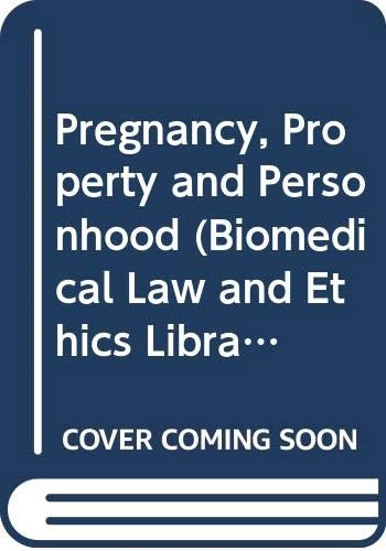 Pregnancy, Property and Personhood: Concepts of Conflict, Persons and Property (Biomedical Law and Ethics Library)