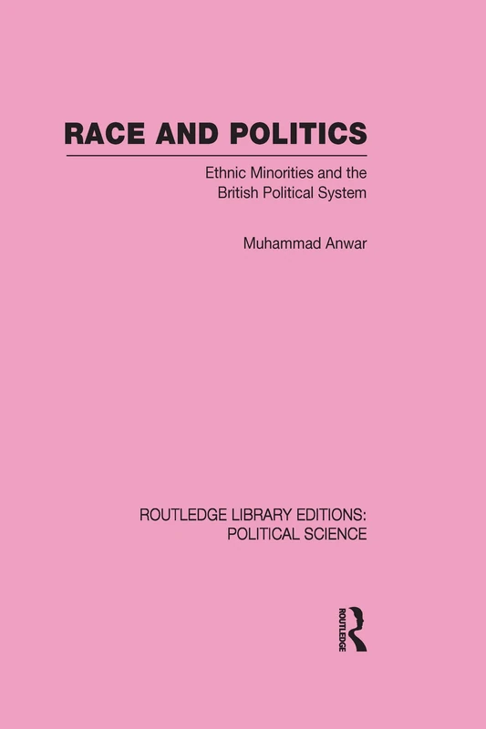 Race and Politics: Ethnic Minorities and the British Political System (Routledge Library Editions: Political Science)