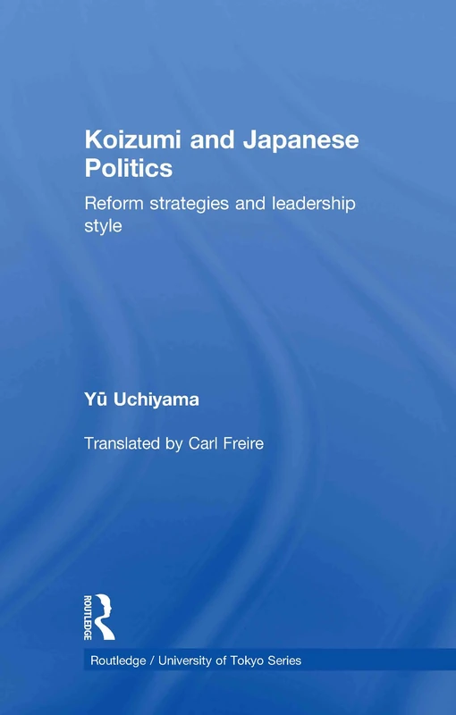 Koizumi and Japanese Politics: Reform Strategies and Leadership Style (Routledge/University of Tokyo Series)