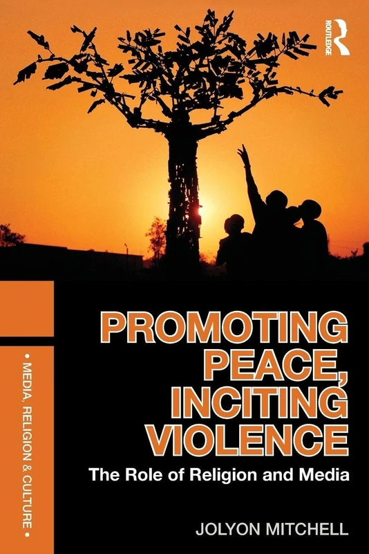 Promoting Peace, Inciting Violence: The Role of Religion and Media (Media, Religion and Culture)