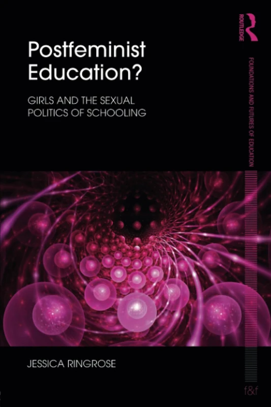 Postfeminist Education?: Girls and the Sexual Politics of Schooling (Foundations and Futures of Education)