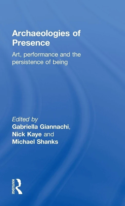 Archaeologies of Presence: Art, Performance and the Persistence of Being