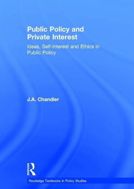 Public Policy and Private Interest: Ideas, Self-Interest and Ethics in Public Policy (Routledge Textbooks in Policy Studies)