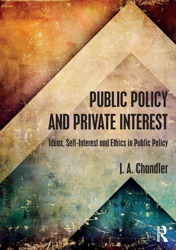Public Policy and Private Interest: Ideas, Self-Interest and Ethics in Public Policy (Routledge Textbooks in Policy Studies)