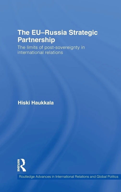 The EU-Russia Strategic Partnership: The Limits of Post-Sovereignty in International Relations: 85 (Routledge Advances in International Relations and Global Politics)