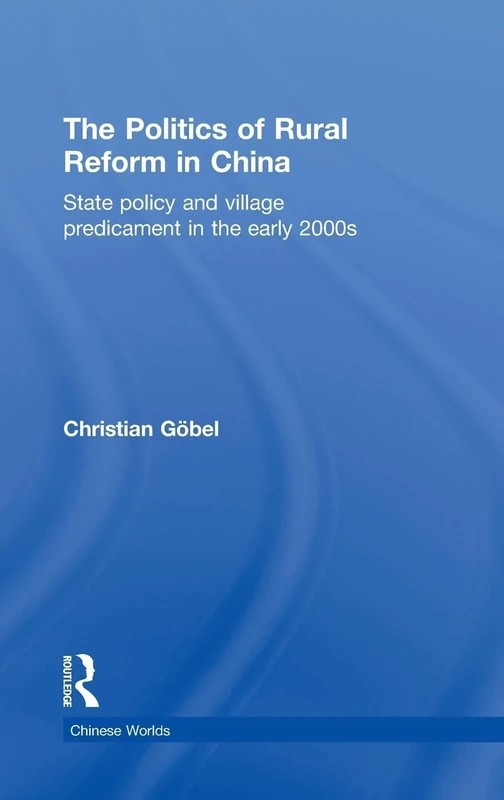 The Politics of Rural Reform in China: State Policy and Village Predicament in the Early 2000s (Chinese Worlds)