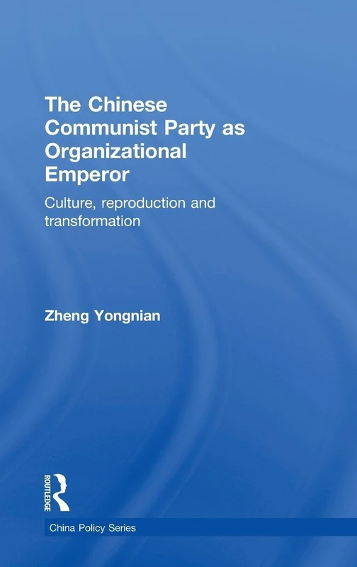 The Chinese Communist Party as Organizational Emperor: Culture, reproduction, and transformation: 12 (China Policy Series)