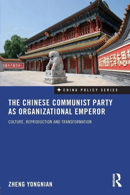 The Chinese Communist Party as Organizational Emperor: Culture, reproduction, and transformation: 12 (China Policy Series)