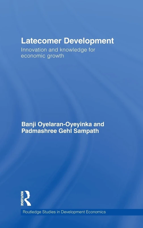 Latecomer Development: Innovation and Knowledge for Economic Growth: 75 (Routledge Studies in Development Economics)