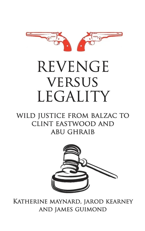 Revenge versus Legality: Wild Justice from Balzac to Clint Eastwood and Abu Ghraib (Birkbeck Law Press)
