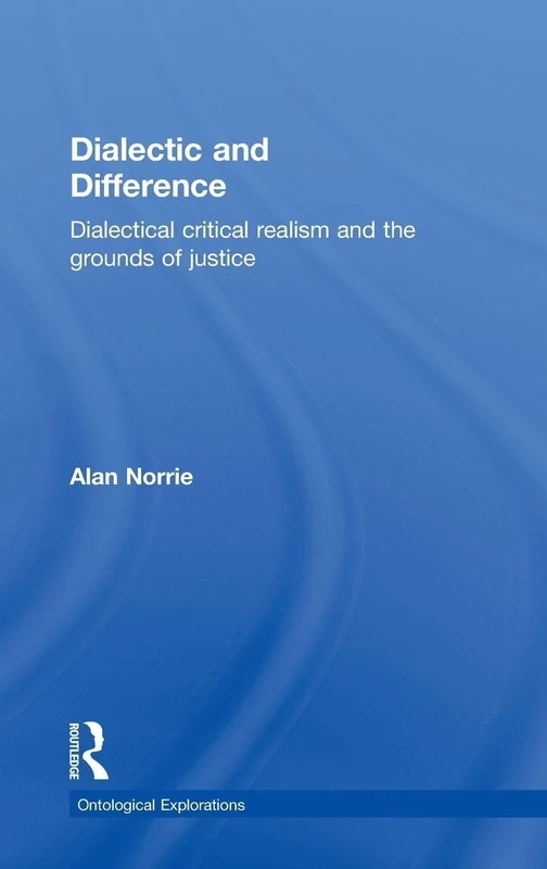 Dialectic and Difference: Dialectical Critical Realism and the Grounds of Justice (Ontological Explorations Routledge Critical Realism)