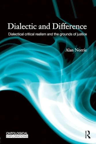 Dialectic and Difference: Dialectical Critical Realism and the Grounds of Justice (Ontological Explorations Routledge Critical Realism)