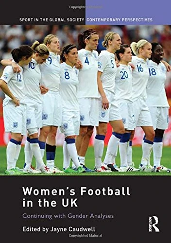 Women's Football in the UK: Continuing with Gender Analyses (Sport in the Global Society – Contemporary Perspectives)