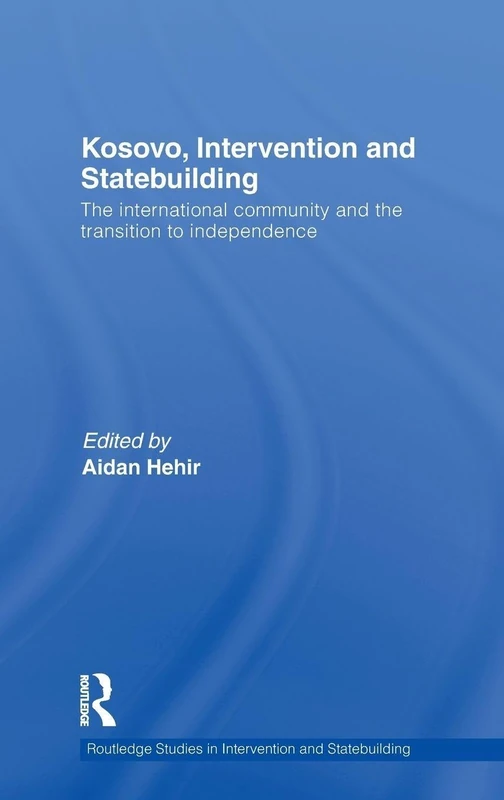 Kosovo, Intervention and Statebuilding: The International Community and the Transition to Independence (Routledge Studies in Intervention and Statebuilding)