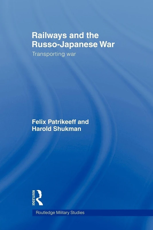 Railways and the Russo-Japanese War: Transporting War (Routledge Military Studies) (Cass Military Studies)