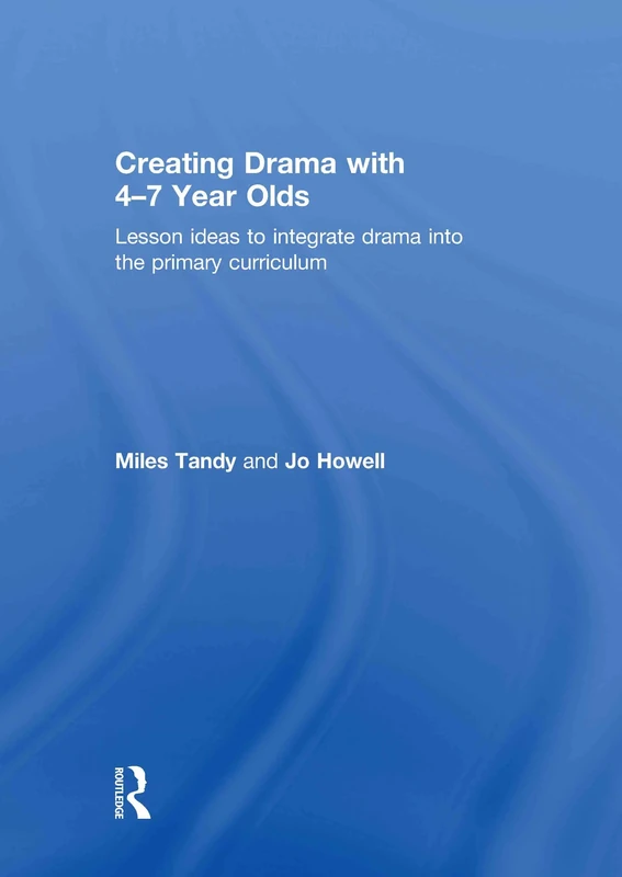 Creating Drama with 4-7 Year Olds: Lesson Ideas to Integrate Drama into the Primary Curriculum
