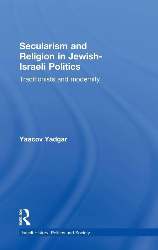 Secularism and Religion in Jewish-Israeli Politics: Traditionists and Modernity: 52 (Israeli History, Politics and Society)