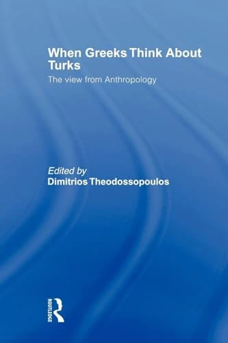 When Greeks think about Turks: The View from Anthropology (South European Society and Politics)