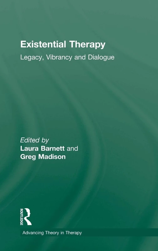 Existential Therapy: Legacy, Vibrancy and Dialogue (Advancing Theory in Therapy)