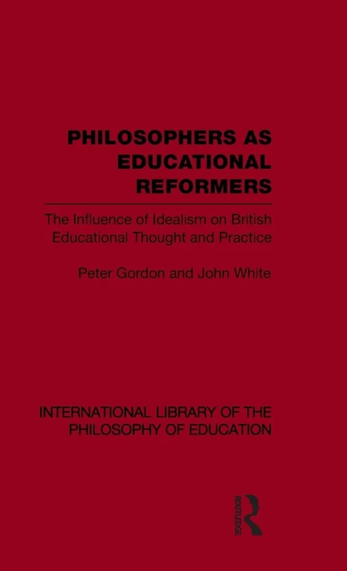 Philosophers as Educational Reformers (International Library of the Philosophy of Education Volume 10): The Influence of Idealism on British Educational Thought