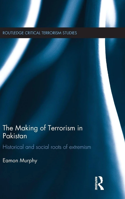 The Making of Terrorism in Pakistan: Historical and Social Roots of Extremism (Routledge Critical Terrorism Studies)