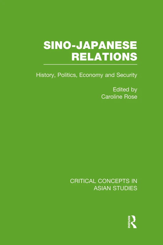Sino-Japanese Relations: History, Politics, Economy, Security (Critical Concepts in Asian Studies)