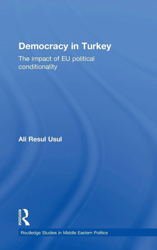 Democracy in Turkey: The Impact of EU Political Conditionality (Routledge Studies in Middle Eastern Politics)