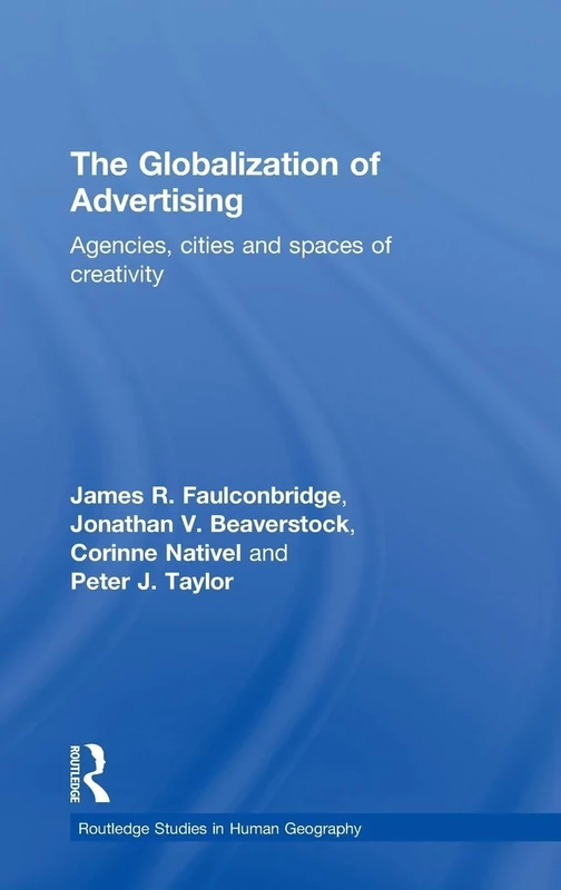 The Globalization of Advertising: Agencies, Cities and Spaces of Creativity (Routledge Studies in Human Geography)