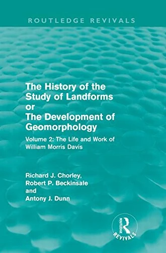 The History of the Study of Landforms Volume 2 (Routledge Revivals): The Life and Work of William Morris Davis (Routledge Revivals: The History of the Study of Landforms)