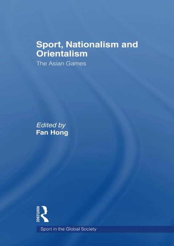 Sport, Nationalism and Orientalism: The Asian Games (Sport in the Global Society)