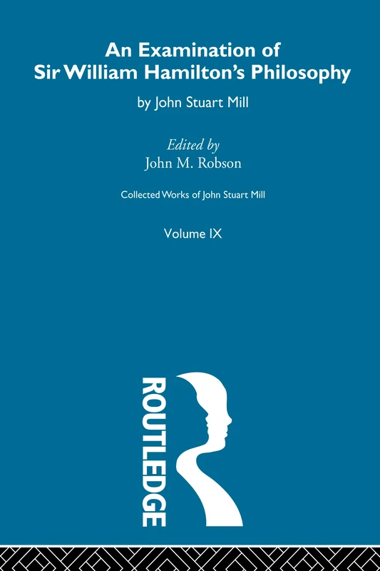 An Examination of Sir William Hamilton's Philosopy: IX. An Examination of Sir William Hamilton's Philosophy (Collected Works of John Stuart Mill)